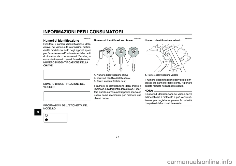 YAMAHA XJR 1300 2007 Manuale duso (in Italian) INFORMAZIONI PER I CONSUMATORI
9-1
9
HAU26351
Numeri di identificazione Riportare i numeri d’identificazione della
chiave, del veicolo e le informazioni dell’eti-
chetta modello qui sotto negli ap YAMAHA XJR 1300 2007 Manuale duso (in Italian) INFORMAZIONI PER I CONSUMATORI
9-1
9
HAU26351
Numeri di identificazione Riportare i numeri d’identificazione della
chiave, del veicolo e le informazioni dell’eti-
chetta modello qui sotto negli ap