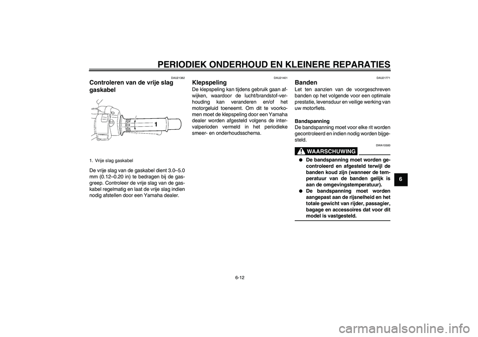 YAMAHA XJR 1300 2007  Instructieboekje (in Dutch) PERIODIEK ONDERHOUD EN KLEINERE REPARATIES
6-12
6
DAU21382
Controleren van de vrije slag 
gaskabel De vrije slag van de gaskabel dient 3.0–5.0
mm (0.12–0.20 in) te bedragen bij de gas-
greep. Cont