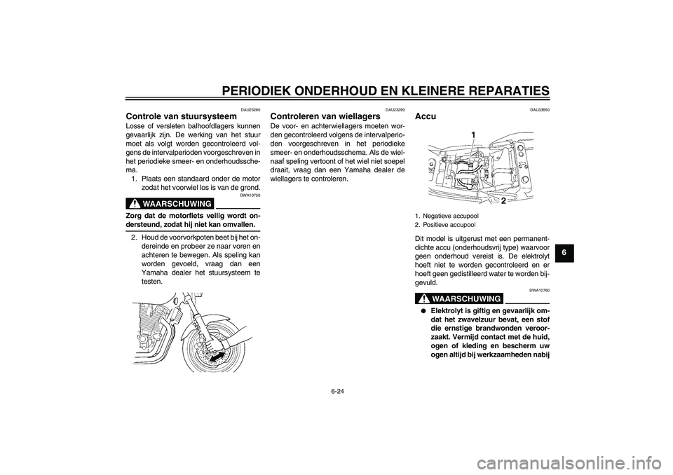 YAMAHA XJR 1300 2007  Instructieboekje (in Dutch) PERIODIEK ONDERHOUD EN KLEINERE REPARATIES
6-24
6
DAU23280
Controle van stuursysteem Losse of versleten balhoofdlagers kunnen
gevaarlijk zijn. De werking van het stuur
moet als volgt worden gecontrole