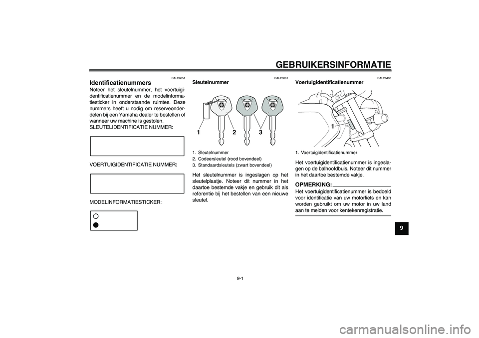 YAMAHA XJR 1300 2007  Instructieboekje (in Dutch) GEBRUIKERSINFORMATIE
9-1
9
DAU26351
Identificatienummers Noteer het sleutelnummer, het voertuigi-
dentificatienummer en de modelinforma-
tiesticker in onderstaande ruimtes. Deze
nummers heeft u nodig 