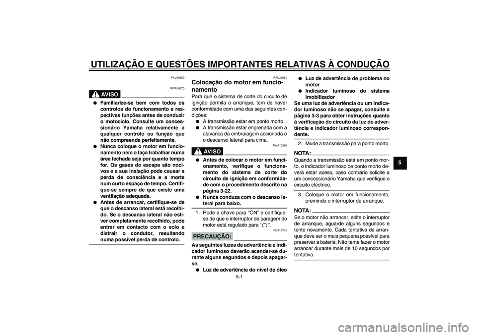 YAMAHA XJR 1300 2007 Manual de utilização (in Portuguese) UTILIZAÇÃO E QUESTÕES IMPORTANTES RELATIVAS À CONDUÇÃO
5-1
5
PAU15950
AV I S O
PWA10270
Familiarize-se bem com todos os
controlos do funcionamento e res-
pectivas funções antes de conduzir
o YAMAHA XJR 1300 2007 Manual de utilização (in Portuguese) UTILIZAÇÃO E QUESTÕES IMPORTANTES RELATIVAS À CONDUÇÃO
5-1
5
PAU15950
AV I S O
PWA10270
Familiarize-se bem com todos os
controlos do funcionamento e res-
pectivas funções antes de conduzir
o