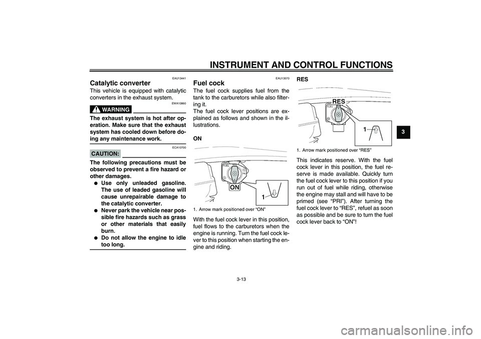 YAMAHA XJR 1300 2006  Owners Manual INSTRUMENT AND CONTROL FUNCTIONS
3-13
3
EAU13441
Catalytic converter This vehicle is equipped with catalytic
converters in the exhaust system.
WARNING
EWA10860
The exhaust system is hot after op-
erat