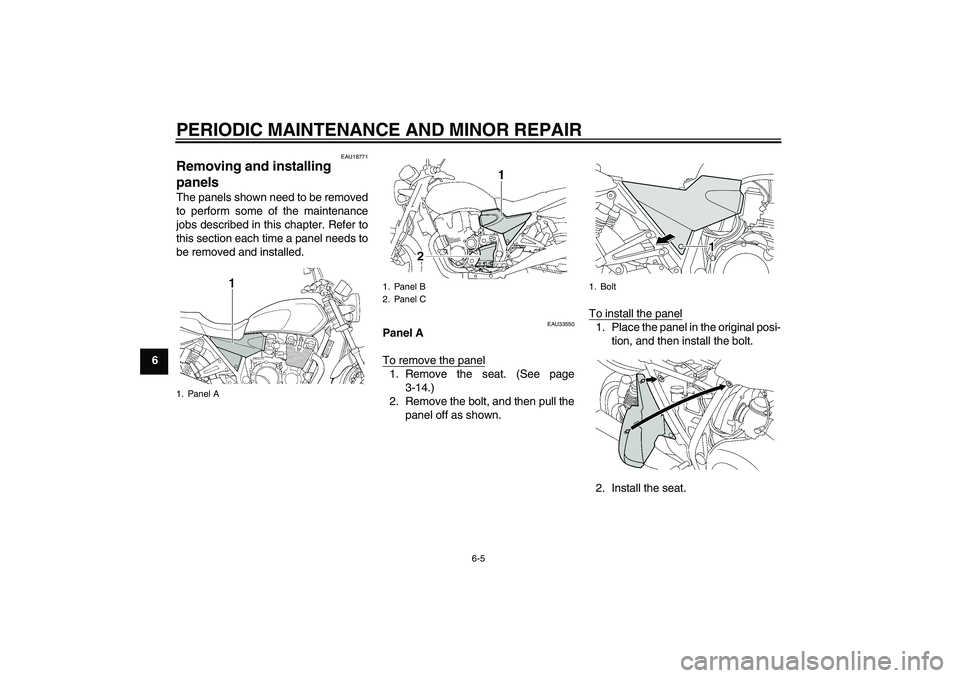 YAMAHA XJR 1300 2006  Owners Manual PERIODIC MAINTENANCE AND MINOR REPAIR
6-5
6
EAU18771
Removing and installing 
panels The panels shown need to be removed
to perform some of the maintenance
jobs described in this chapter. Refer to
thi