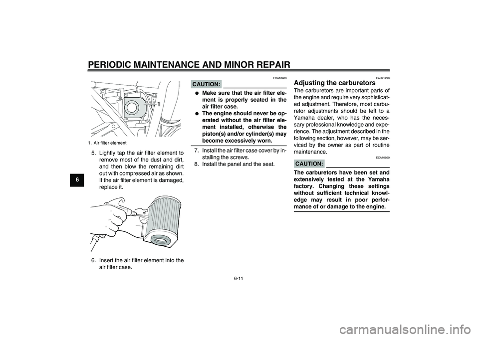 YAMAHA XJR 1300 2006  Owners Manual PERIODIC MAINTENANCE AND MINOR REPAIR
6-11
65. Lightly tap the air filter element to
remove most of the dust and dirt,
and then blow the remaining dirt
out with compressed air as shown.
If the air fil