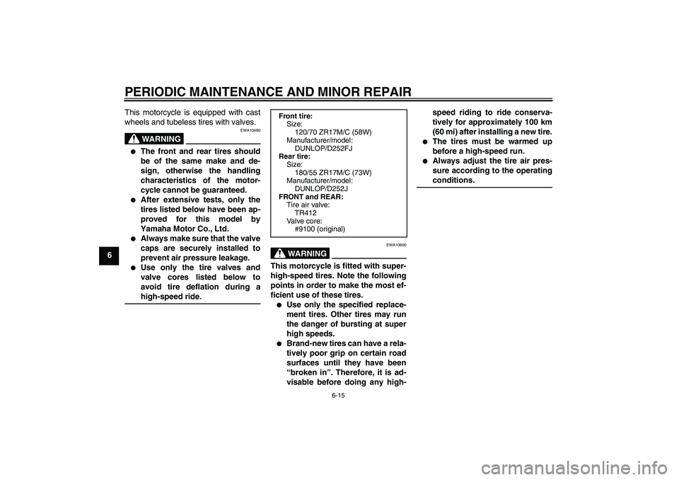 YAMAHA XJR 1300 2006  Owners Manual PERIODIC MAINTENANCE AND MINOR REPAIR
6-15
6This motorcycle is equipped with cast
wheels and tubeless tires with valves.
WARNING
EWA10480

The front and rear tires should
be of the same make and de-
