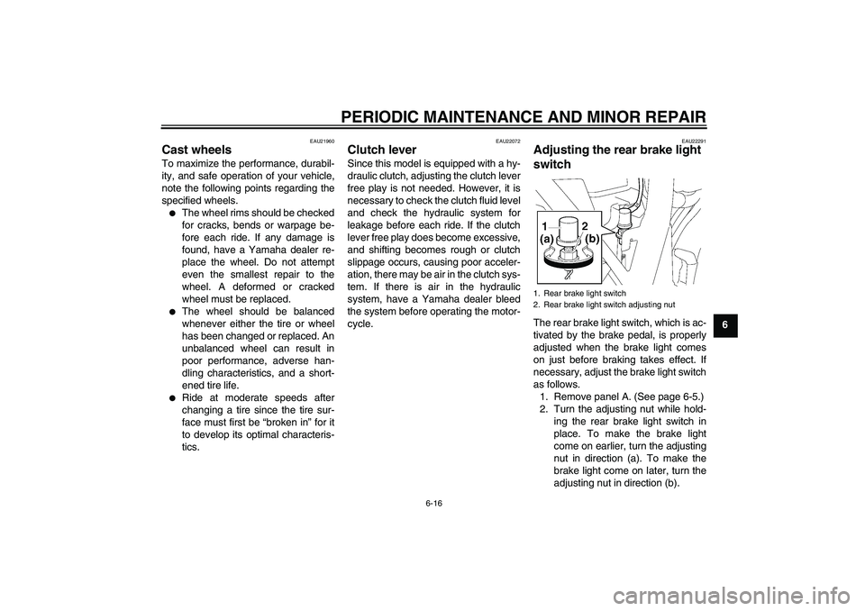 YAMAHA XJR 1300 2006  Owners Manual PERIODIC MAINTENANCE AND MINOR REPAIR
6-16
6
EAU21960
Cast wheels To maximize the performance, durabil-
ity, and safe operation of your vehicle,
note the following points regarding the
specified wheel