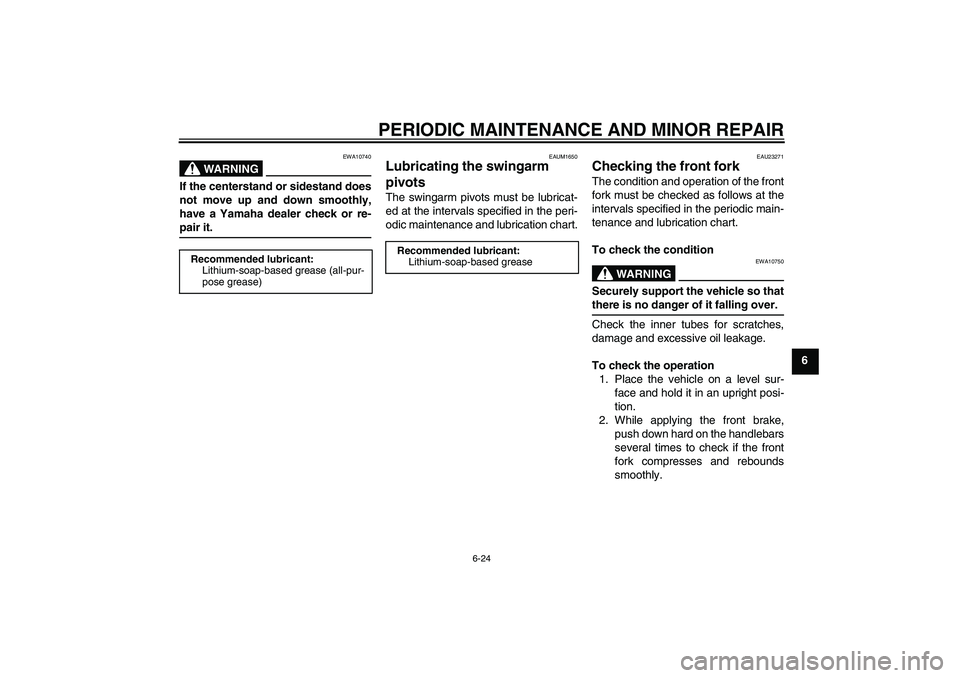 YAMAHA XJR 1300 2006  Owners Manual PERIODIC MAINTENANCE AND MINOR REPAIR
6-24
6
WARNING
EWA10740
If the centerstand or sidestand does
not move up and down smoothly,
have a Yamaha dealer check or re-pair it.
EAUM1650
Lubricating the swi