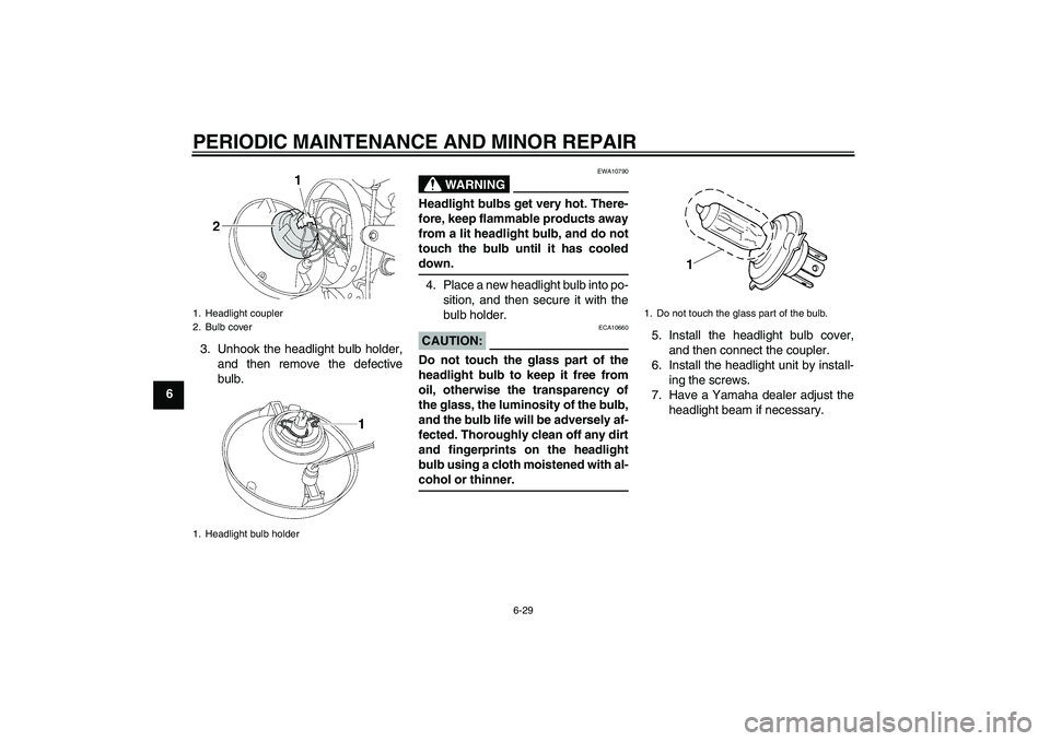 YAMAHA XJR 1300 2006  Owners Manual PERIODIC MAINTENANCE AND MINOR REPAIR
6-29
63. Unhook the headlight bulb holder,
and then remove the defective
bulb.
WARNING
EWA10790
Headlight bulbs get very hot. There-
fore, keep flammable products