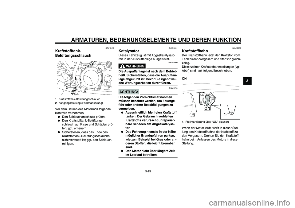 YAMAHA XJR 1300 2006 Betriebsanleitungen (in German) ARMATUREN, BEDIENUNGSELEMENTE UND DEREN FUNKTION
3-13
3
GAU13410
Kraftstofftank-
Belüftungsschlauch Vor dem Betrieb des Motorrads folgende
Kontrolle vornehmen:
Den Schlauchanschluss prüfen.
Den YAMAHA XJR 1300 2006 Betriebsanleitungen (in German) ARMATUREN, BEDIENUNGSELEMENTE UND DEREN FUNKTION
3-13
3
GAU13410
Kraftstofftank-
Belüftungsschlauch Vor dem Betrieb des Motorrads folgende
Kontrolle vornehmen:
Den Schlauchanschluss prüfen.
Den