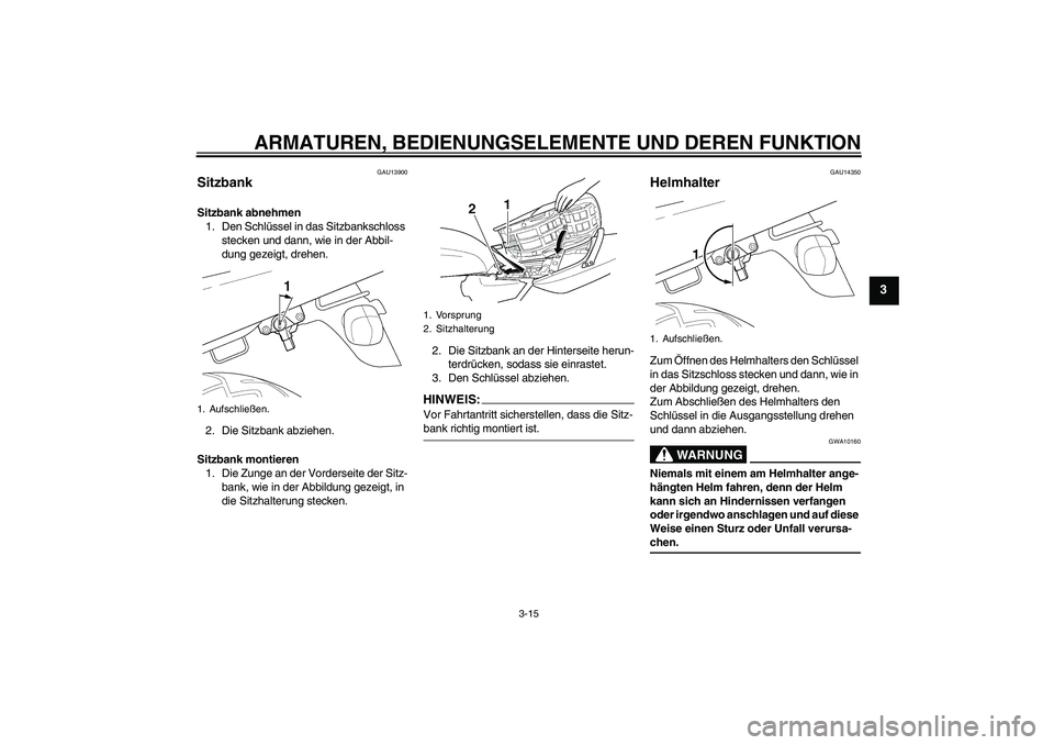 YAMAHA XJR 1300 2006 Betriebsanleitungen (in German) ARMATUREN, BEDIENUNGSELEMENTE UND DEREN FUNKTION
3-15
3
GAU13900
Sitzbank Sitzbank abnehmen
1. Den Schlüssel in das Sitzbankschloss
stecken und dann, wie in der Abbil-
dung gezeigt, drehen.
2. Die S YAMAHA XJR 1300 2006 Betriebsanleitungen (in German) ARMATUREN, BEDIENUNGSELEMENTE UND DEREN FUNKTION
3-15
3
GAU13900
Sitzbank Sitzbank abnehmen
1. Den Schlüssel in das Sitzbankschloss
stecken und dann, wie in der Abbil-
dung gezeigt, drehen.
2. Die S