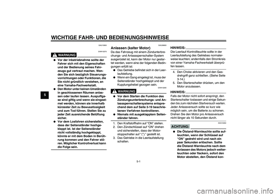 YAMAHA XJR 1300 2006 Betriebsanleitungen (in German) WICHTIGE FAHR- UND BEDIENUNGSHINWEISE
5-1
5
GAU15950
WARNUNG
GWA10270
Vor der Inbetriebnahme sollte der
Fahrer sich mit den Eigenschaften
und der Bedienung seines Fahr-
zeugs gut vertraut machen. YAMAHA XJR 1300 2006 Betriebsanleitungen (in German) WICHTIGE FAHR- UND BEDIENUNGSHINWEISE
5-1
5
GAU15950
WARNUNG
GWA10270
Vor der Inbetriebnahme sollte der
Fahrer sich mit den Eigenschaften
und der Bedienung seines Fahr-
zeugs gut vertraut machen.