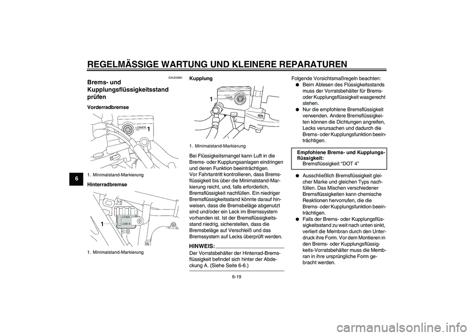 YAMAHA XJR 1300 2006 Betriebsanleitungen (in German) REGELMÄSSIGE WARTUNG UND KLEINERE REPARATUREN
6-19
6
GAU22680
Brems- und
Kupplungsflüssigkeitsstand
prüfen Vorderradbremse
HinterradbremseKupplung
Bei Flüssigkeitsmangel kann Luft in die
Brems- YAMAHA XJR 1300 2006 Betriebsanleitungen (in German) REGELMÄSSIGE WARTUNG UND KLEINERE REPARATUREN
6-19
6
GAU22680
Brems- und
Kupplungsflüssigkeitsstand
prüfen Vorderradbremse
HinterradbremseKupplung
Bei Flüssigkeitsmangel kann Luft in die
Brems-