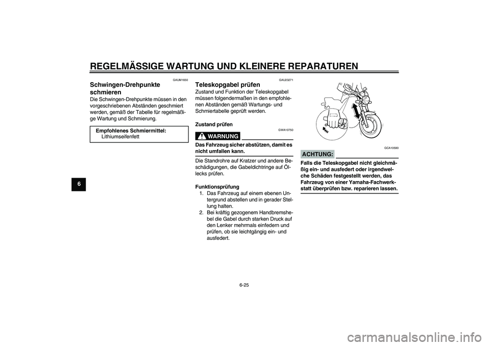 YAMAHA XJR 1300 2006 Betriebsanleitungen (in German) REGELMÄSSIGE WARTUNG UND KLEINERE REPARATUREN
6-25
6
GAUM1650
Schwingen-Drehpunkte
schmieren Die Schwingen-Drehpunkte müssen in den
vorgeschriebenen Abständen geschmiert
werden, gemäß der Tabe YAMAHA XJR 1300 2006 Betriebsanleitungen (in German) REGELMÄSSIGE WARTUNG UND KLEINERE REPARATUREN
6-25
6
GAUM1650
Schwingen-Drehpunkte
schmieren Die Schwingen-Drehpunkte müssen in den
vorgeschriebenen Abständen geschmiert
werden, gemäß der Tabe
