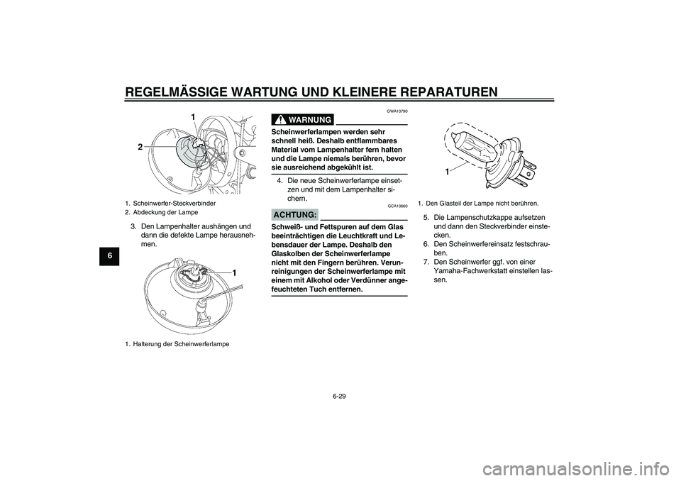 YAMAHA XJR 1300 2006 Betriebsanleitungen (in German) REGELMÄSSIGE WARTUNG UND KLEINERE REPARATUREN
6-29
6
3. Den Lampenhalter aushängen und
dann die defekte Lampe herausneh-
men.
WARNUNG
GWA10790
Scheinwerferlampen werden sehr
schnell heiß. Deshalb YAMAHA XJR 1300 2006 Betriebsanleitungen (in German) REGELMÄSSIGE WARTUNG UND KLEINERE REPARATUREN
6-29
6
3. Den Lampenhalter aushängen und
dann die defekte Lampe herausneh-
men.
WARNUNG
GWA10790
Scheinwerferlampen werden sehr
schnell heiß. Deshalb