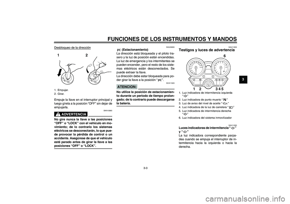 YAMAHA XJR 1300 2006 Manuale de Empleo (in Spanish) FUNCIONES DE LOS INSTRUMENTOS Y MANDOS
3-3
3
Desbloqueo de la direcciónEmpuje la llave en el interruptor principal y
luego gírela a la posición “OFF” sin dejar de
empujarla.
ADVERTENCIA
SWA1006 YAMAHA XJR 1300 2006 Manuale de Empleo (in Spanish) FUNCIONES DE LOS INSTRUMENTOS Y MANDOS
3-3
3
Desbloqueo de la direcciónEmpuje la llave en el interruptor principal y
luego gírela a la posición “OFF” sin dejar de
empujarla.
ADVERTENCIA
SWA1006
