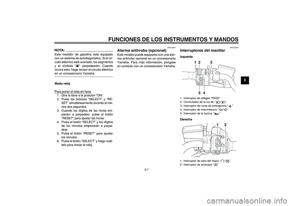 YAMAHA XJR 1300 2006  Manuale de Empleo (in Spanish) FUNCIONES DE LOS INSTRUMENTOS Y MANDOS
3-7
3
NOTA:Este medidor de gasolina está equipado
con un sistema de autodiagnóstico. Si el cir-
cuito eléctrico está averiado, los segmentos
y el símbolo 