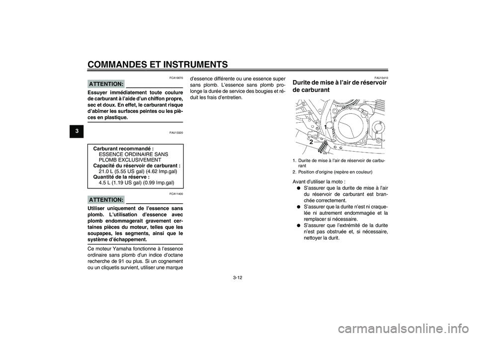 YAMAHA XJR 1300 2006  Notices Demploi (in French) COMMANDES ET INSTRUMENTS
3-12
3
ATTENTION:
FCA10070
Essuyer immédiatement toute coulure
de carburant à l’aide d’un chiffon propre,
sec et doux. En effet, le carburant risque
d’abîmer les surf
