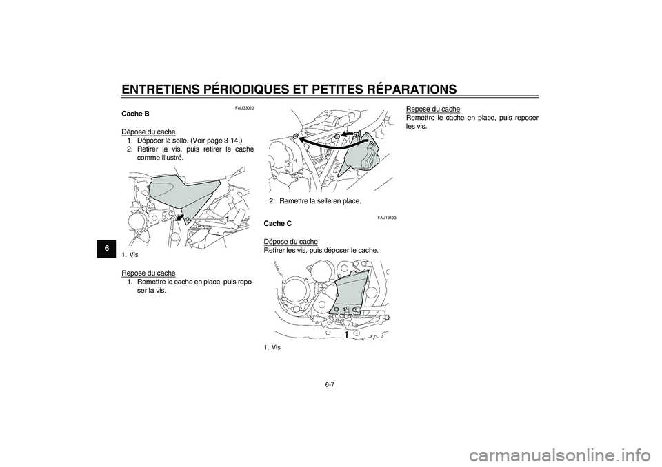 YAMAHA XJR 1300 2006  Notices Demploi (in French) ENTRETIENS PÉRIODIQUES ET PETITES RÉPARATIONS
6-7
6
FAU33020
Cache B
Dépose du cache1. Déposer la selle. (Voir page 3-14.)
2. Retirer la vis, puis retirer le cache
comme illustré.
Repose du cache