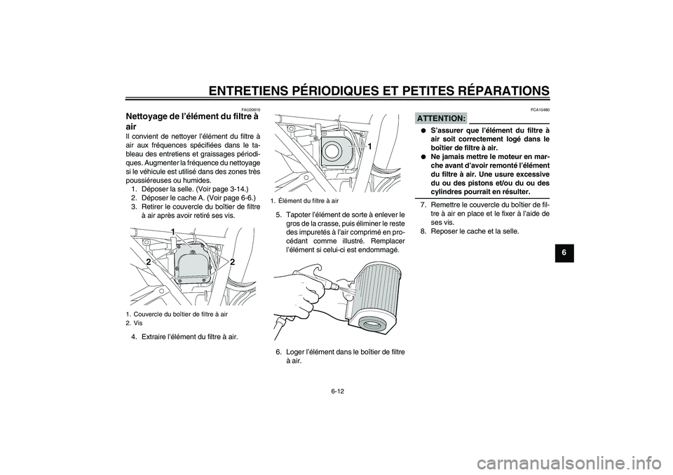 YAMAHA XJR 1300 2006  Notices Demploi (in French) ENTRETIENS PÉRIODIQUES ET PETITES RÉPARATIONS
6-12
6
FAU20610
Nettoyage de l’élément du filtre à 
air Il convient de nettoyer l’élément du filtre à
air aux fréquences spécifiées dans le
