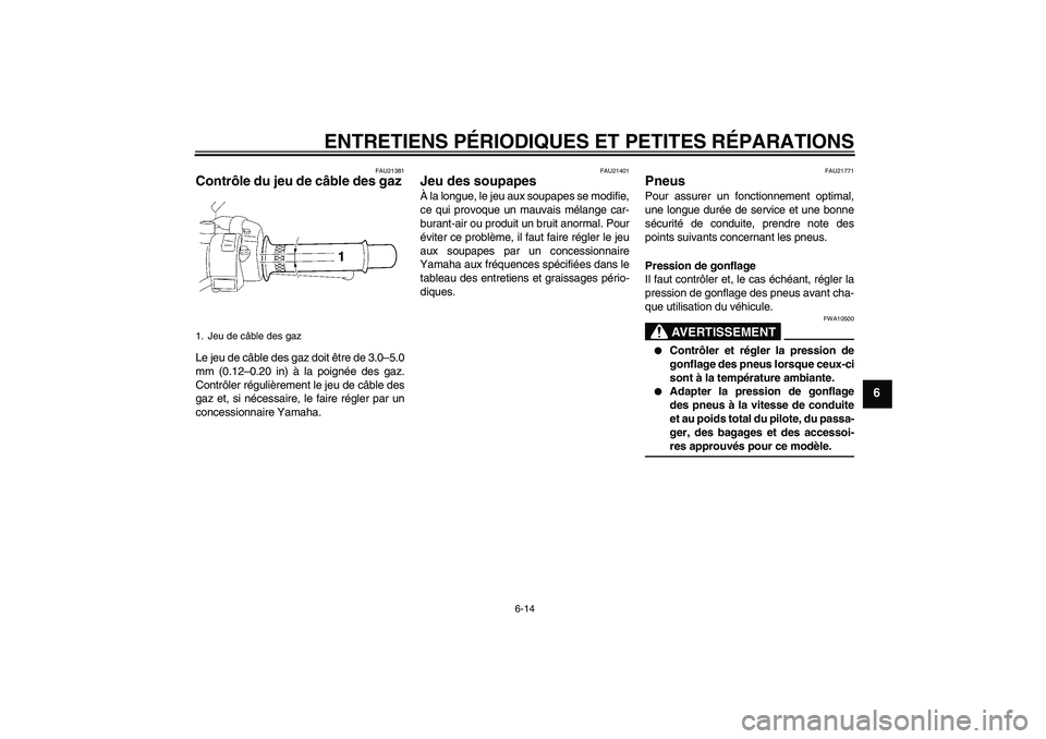 YAMAHA XJR 1300 2006  Notices Demploi (in French) ENTRETIENS PÉRIODIQUES ET PETITES RÉPARATIONS
6-14
6
FAU21381
Contrôle du jeu de câble des gaz Le jeu de câble des gaz doit être de 3.0–5.0
mm (0.12–0.20 in) à la poignée des gaz.
Contrôl