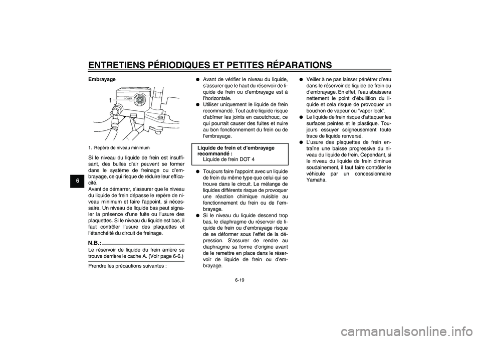 YAMAHA XJR 1300 2006  Notices Demploi (in French) ENTRETIENS PÉRIODIQUES ET PETITES RÉPARATIONS
6-19
6
Embrayage
Si le niveau du liquide de frein est insuffi-
sant, des bulles d’air peuvent se former
dans le système de freinage ou d’em-
brayag