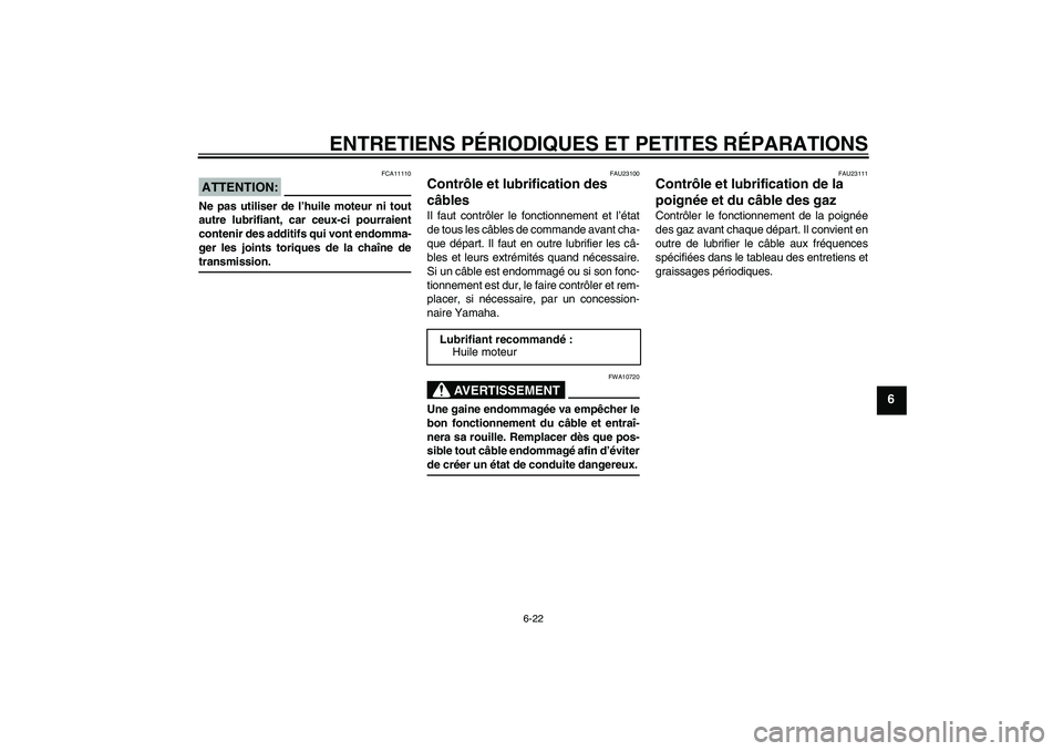 YAMAHA XJR 1300 2006  Notices Demploi (in French) ENTRETIENS PÉRIODIQUES ET PETITES RÉPARATIONS
6-22
6
ATTENTION:
FCA11110
Ne pas utiliser de l’huile moteur ni tout
autre lubrifiant, car ceux-ci pourraient
contenir des additifs qui vont endomma-
