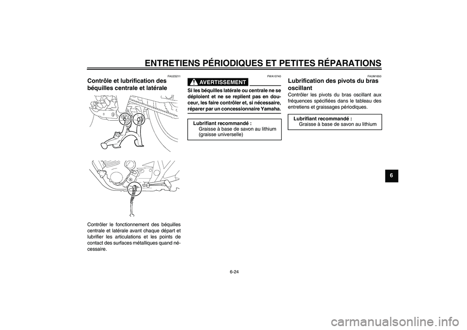YAMAHA XJR 1300 2006  Notices Demploi (in French) ENTRETIENS PÉRIODIQUES ET PETITES RÉPARATIONS
6-24
6
FAU23211
Contrôle et lubrification des 
béquilles centrale et latérale Contrôler le fonctionnement des béquilles
centrale et latérale avant