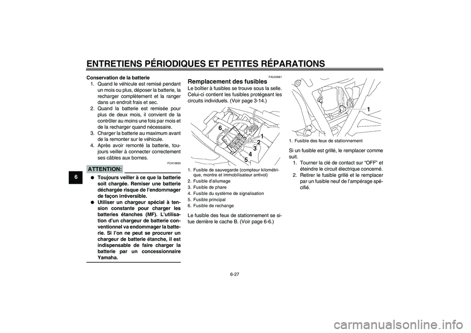 YAMAHA XJR 1300 2006  Notices Demploi (in French) ENTRETIENS PÉRIODIQUES ET PETITES RÉPARATIONS
6-27
6
Conservation de la batterie
1. Quand le véhicule est remisé pendant
un mois ou plus, déposer la batterie, la
recharger complètement et la ran