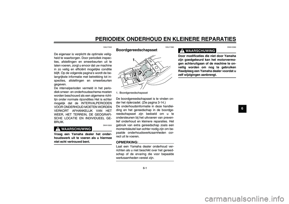 YAMAHA XJR 1300 2006 Instructieboekje (in Dutch) PERIODIEK ONDERHOUD EN KLEINERE REPARATIES
6-1
6
DAU17240
De eigenaar is verplicht de optimale veilig-
heid te waarborgen. Door periodiek inspec-
ties, afstellingen en smeerbeurten uit te
laten voeren YAMAHA XJR 1300 2006 Instructieboekje (in Dutch) PERIODIEK ONDERHOUD EN KLEINERE REPARATIES
6-1
6
DAU17240
De eigenaar is verplicht de optimale veilig-
heid te waarborgen. Door periodiek inspec-
ties, afstellingen en smeerbeurten uit te
laten voeren