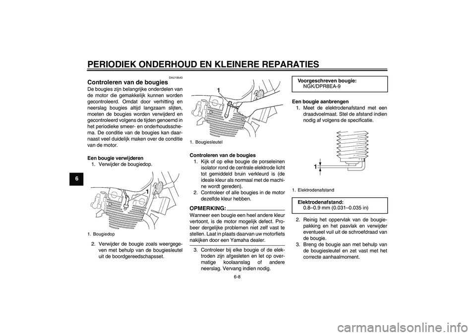 YAMAHA XJR 1300 2006 Instructieboekje (in Dutch) PERIODIEK ONDERHOUD EN KLEINERE REPARATIES
6-8
6
DAU19543
Controleren van de bougies De bougies zijn belangrijke onderdelen van
de motor die gemakkelijk kunnen worden
gecontroleerd. Omdat door verhitt YAMAHA XJR 1300 2006 Instructieboekje (in Dutch) PERIODIEK ONDERHOUD EN KLEINERE REPARATIES
6-8
6
DAU19543
Controleren van de bougies De bougies zijn belangrijke onderdelen van
de motor die gemakkelijk kunnen worden
gecontroleerd. Omdat door verhitt