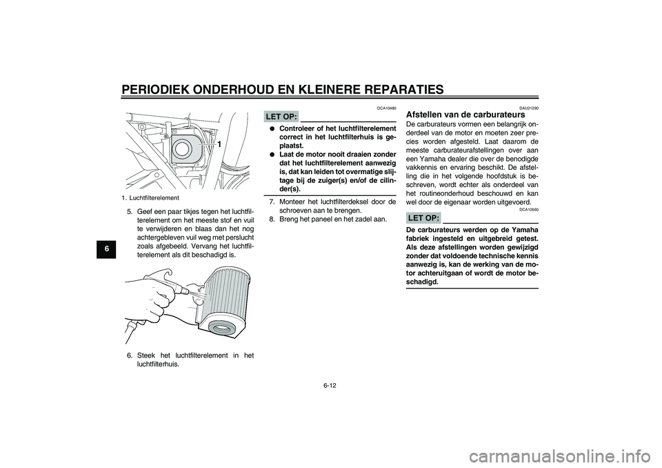 YAMAHA XJR 1300 2006 Instructieboekje (in Dutch) PERIODIEK ONDERHOUD EN KLEINERE REPARATIES
6-12
6
5. Geef een paar tikjes tegen het luchtfil-
terelement om het meeste stof en vuil
te verwijderen en blaas dan het nog
achtergebleven vuil weg met pers YAMAHA XJR 1300 2006 Instructieboekje (in Dutch) PERIODIEK ONDERHOUD EN KLEINERE REPARATIES
6-12
6
5. Geef een paar tikjes tegen het luchtfil-
terelement om het meeste stof en vuil
te verwijderen en blaas dan het nog
achtergebleven vuil weg met pers