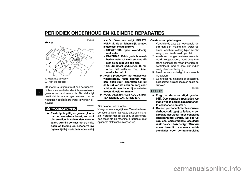 YAMAHA XJR 1300 2006  Instructieboekje (in Dutch) PERIODIEK ONDERHOUD EN KLEINERE REPARATIES
6-26
6
DAU33650
Accu Dit model is uitgerust met een permanent-
dichte accu (onderhoudsvrij type) waarvoor
geen onderhoud vereist is. De elektrolyt
hoeft niet