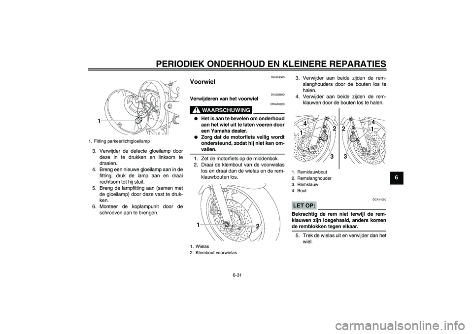 YAMAHA XJR 1300 2006  Instructieboekje (in Dutch) PERIODIEK ONDERHOUD EN KLEINERE REPARATIES
6-31
6
3. Verwijder de defecte gloeilamp door
deze in te drukken en linksom te
draaien.
4. Breng een nieuwe gloeilamp aan in de
fitting, druk de lamp aan en 