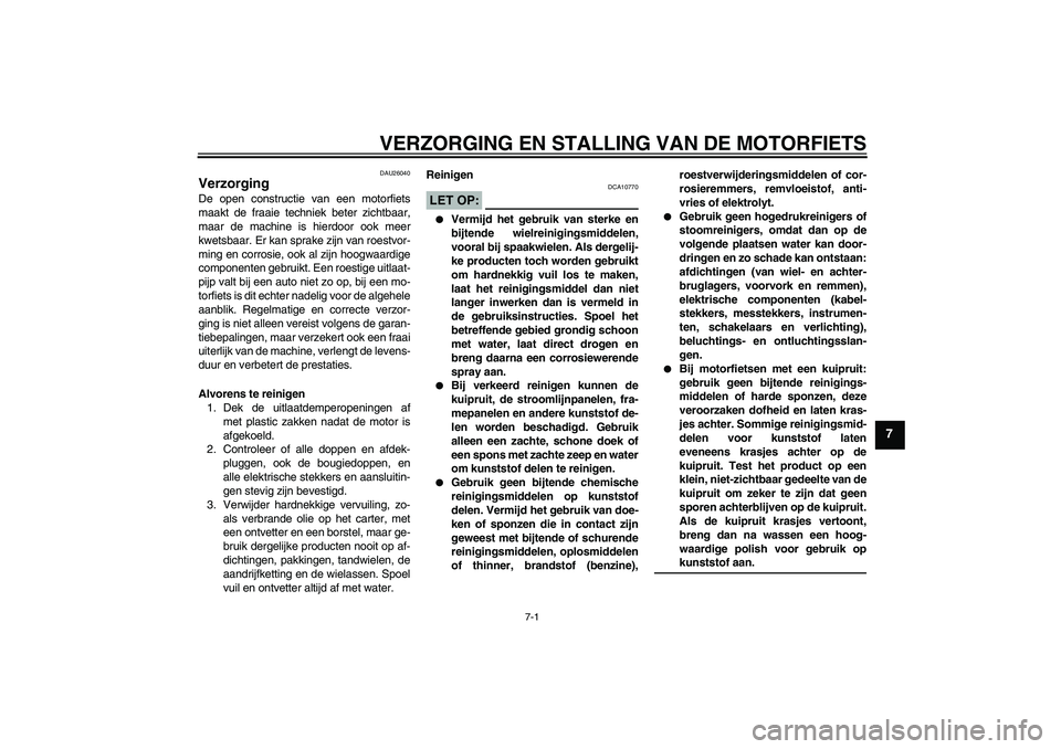YAMAHA XJR 1300 2006  Instructieboekje (in Dutch) VERZORGING EN STALLING VAN DE MOTORFIETS
7-1
7
DAU26040
Verzorging De open constructie van een motorfiets
maakt de fraaie techniek beter zichtbaar,
maar de machine is hierdoor ook meer
kwetsbaar. Er k