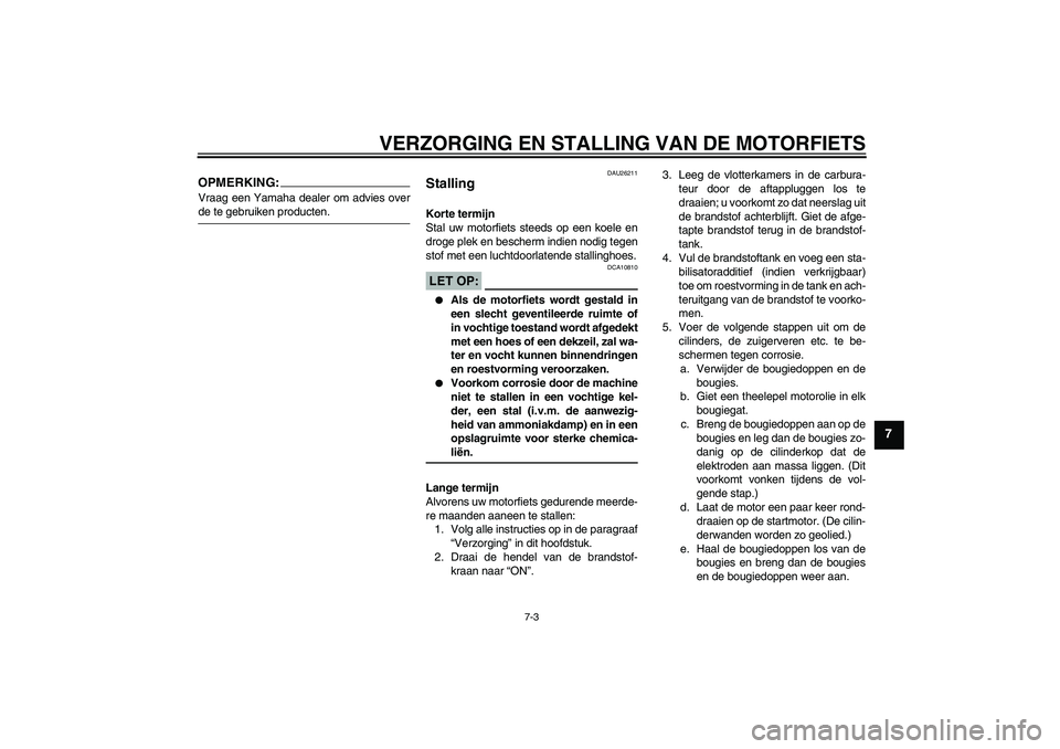 YAMAHA XJR 1300 2006  Instructieboekje (in Dutch) VERZORGING EN STALLING VAN DE MOTORFIETS
7-3
7
OPMERKING:Vraag een Yamaha dealer om advies overde te gebruiken producten.
DAU26211
Stalling Korte termijn
Stal uw motorfiets steeds op een koele en
drog