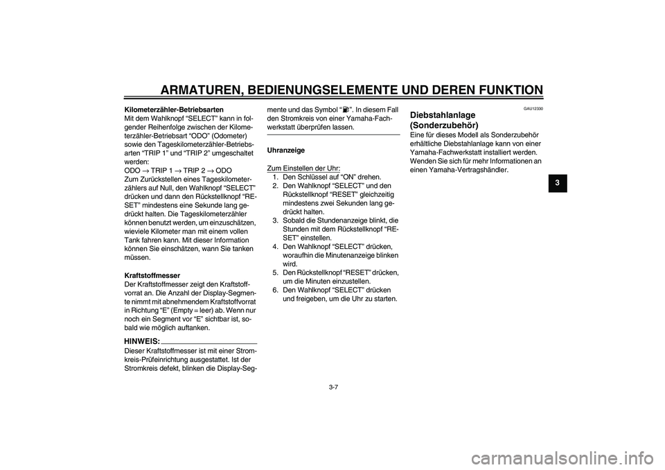 YAMAHA XJR 1300 2005  Betriebsanleitungen (in German) ARMATUREN, BEDIENUNGSELEMENTE UND DEREN FUNKTION
3-7
3
Kilometerzähler-Betriebsarten
Mit dem Wahlknopf “SELECT” kann in fol-
gender Reihenfolge zwischen der Kilome-
terzähler-Betriebsart “ODO