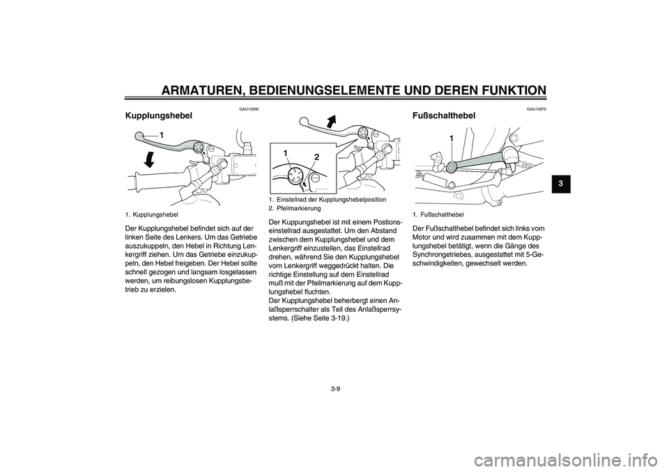 YAMAHA XJR 1300 2005  Betriebsanleitungen (in German) ARMATUREN, BEDIENUNGSELEMENTE UND DEREN FUNKTION
3-9
3
GAU12830
Kupplungshebel Der Kupplungshebel befindet sich auf der 
linken Seite des Lenkers. Um das Getriebe 
auszukuppeln, den Hebel in Richtung 