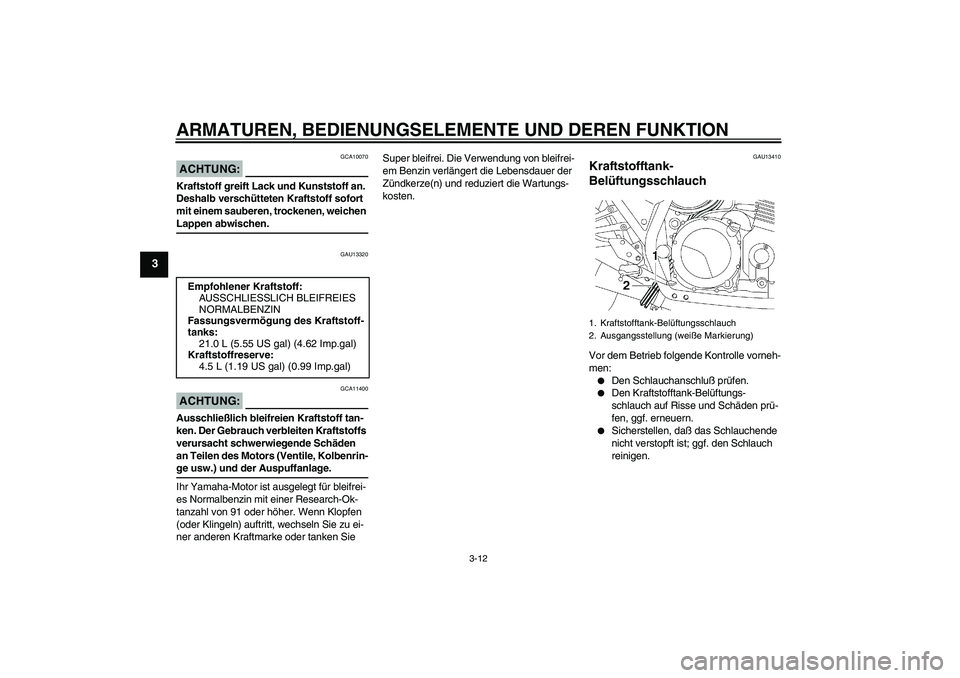 YAMAHA XJR 1300 2005  Betriebsanleitungen (in German) ARMATUREN, BEDIENUNGSELEMENTE UND DEREN FUNKTION
3-12
3
ACHTUNG:
GCA10070
Kraftstoff greift Lack und Kunststoff an. 
Deshalb verschütteten Kraftstoff sofort 
mit einem sauberen, trockenen, weichen La
