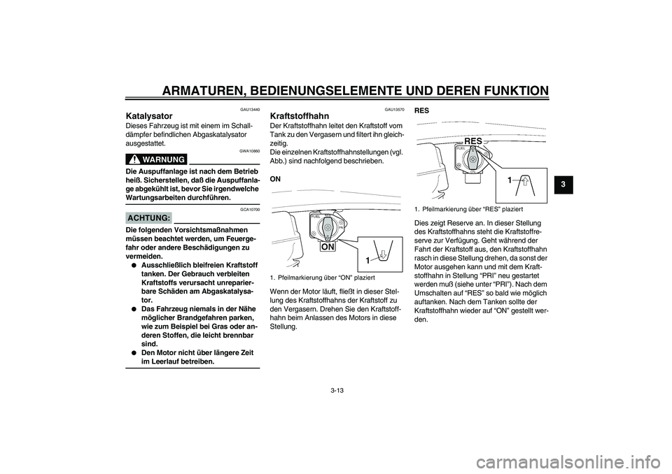 YAMAHA XJR 1300 2005  Betriebsanleitungen (in German) ARMATUREN, BEDIENUNGSELEMENTE UND DEREN FUNKTION
3-13
3
GAU13440
Katalysator Dieses Fahrzeug ist mit einem im Schall-
dämpfer befindlichen Abgaskatalysator 
ausgestattet.
WARNUNG
GWA10860
Die Auspuff