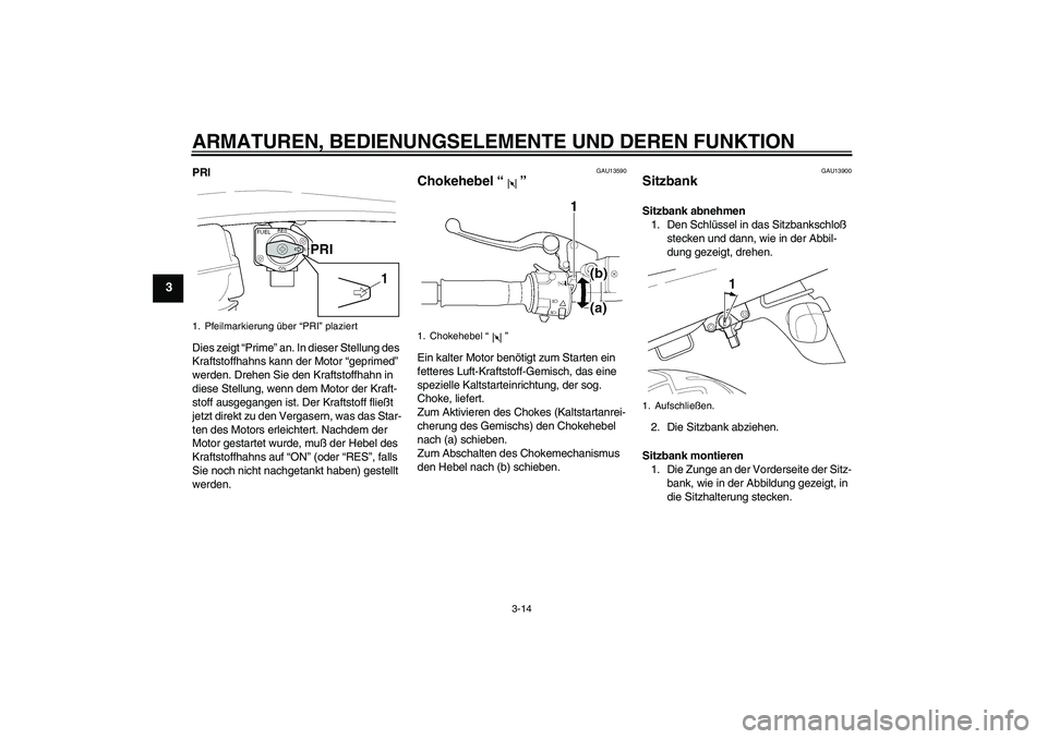YAMAHA XJR 1300 2005  Betriebsanleitungen (in German) ARMATUREN, BEDIENUNGSELEMENTE UND DEREN FUNKTION
3-14
3
PRI
Dies zeigt “Prime” an. In dieser Stellung des 
Kraftstoffhahns kann der Motor “geprimed” 
werden. Drehen Sie den Kraftstoffhahn in 
