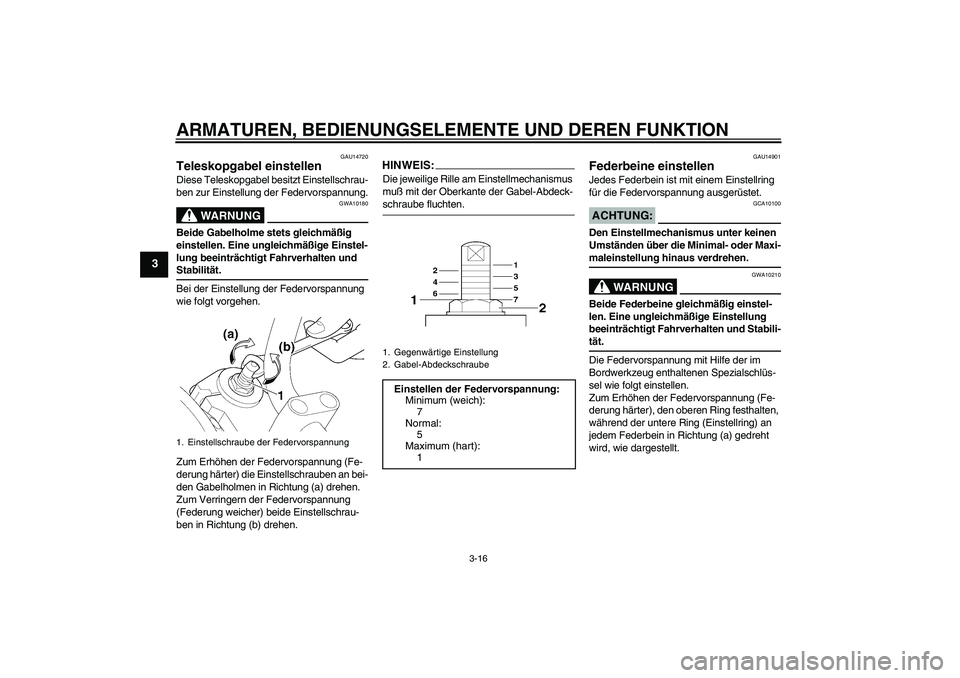 YAMAHA XJR 1300 2005  Betriebsanleitungen (in German) ARMATUREN, BEDIENUNGSELEMENTE UND DEREN FUNKTION
3-16
3
GAU14720
Teleskopgabel einstellen Diese Teleskopgabel besitzt Einstellschrau-
ben zur Einstellung der Federvorspannung.
WARNUNG
GWA10180
Beide G