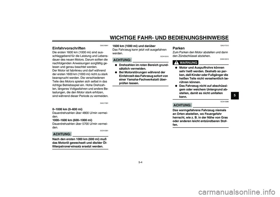 YAMAHA XJR 1300 2005  Betriebsanleitungen (in German) WICHTIGE FAHR- UND BEDIENUNGSHINWEISE
5-4
5
GAU16841
Einfahrvorschriften Die ersten 1600 km (1000 mi) sind aus-
schlaggebend für die Leistung und Lebens-
dauer des neuen Motors. Darum sollten die 
na