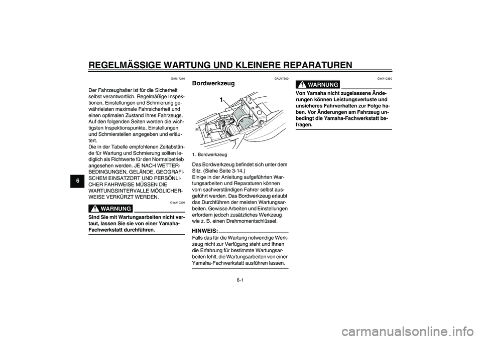 YAMAHA XJR 1300 2005  Betriebsanleitungen (in German) REGELMÄSSIGE WARTUNG UND KLEINERE REPARATUREN
6-1
6
GAU17240
Der Fahrzeughalter ist für die Sicherheit 
selbst verantwortlich. Regelmäßige Inspek-
tionen, Einstellungen und Schmierung ge-
währlei