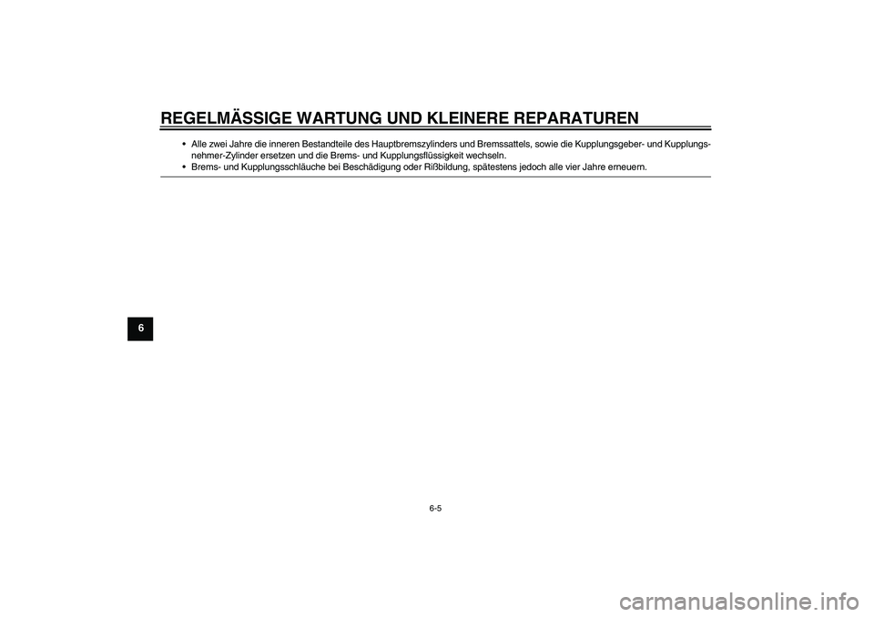 YAMAHA XJR 1300 2005  Betriebsanleitungen (in German) REGELMÄSSIGE WARTUNG UND KLEINERE REPARATUREN
6-5
6
Alle zwei Jahre die inneren Bestandteile des Hauptbremszylinders und Bremssattels, sowie die Kupplungsgeber- und Kupplungs-
nehmer-Zylinder ersetz