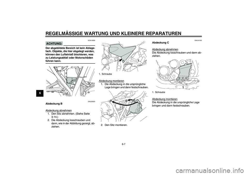 YAMAHA XJR 1300 2005  Betriebsanleitungen (in German) REGELMÄSSIGE WARTUNG UND KLEINERE REPARATUREN
6-7
6
ACHTUNG:
GCA12830
Der abgebildete Bereich ist kein Ablage-
fach. Objekte, die hier abgelegt werden, 
können den Lufteinlaß blockieren, was 
zu Le