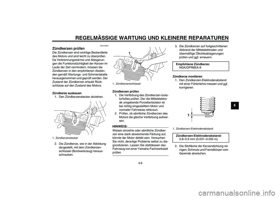 YAMAHA XJR 1300 2005  Betriebsanleitungen (in German) REGELMÄSSIGE WARTUNG UND KLEINERE REPARATUREN
6-8
6
GAU19543
Zündkerzen prüfen Die Zündkerzen sind wichtige Bestandteile 
des Motors und sind leicht zu überprüfen. 
Da Verbrennungswärme und Abl