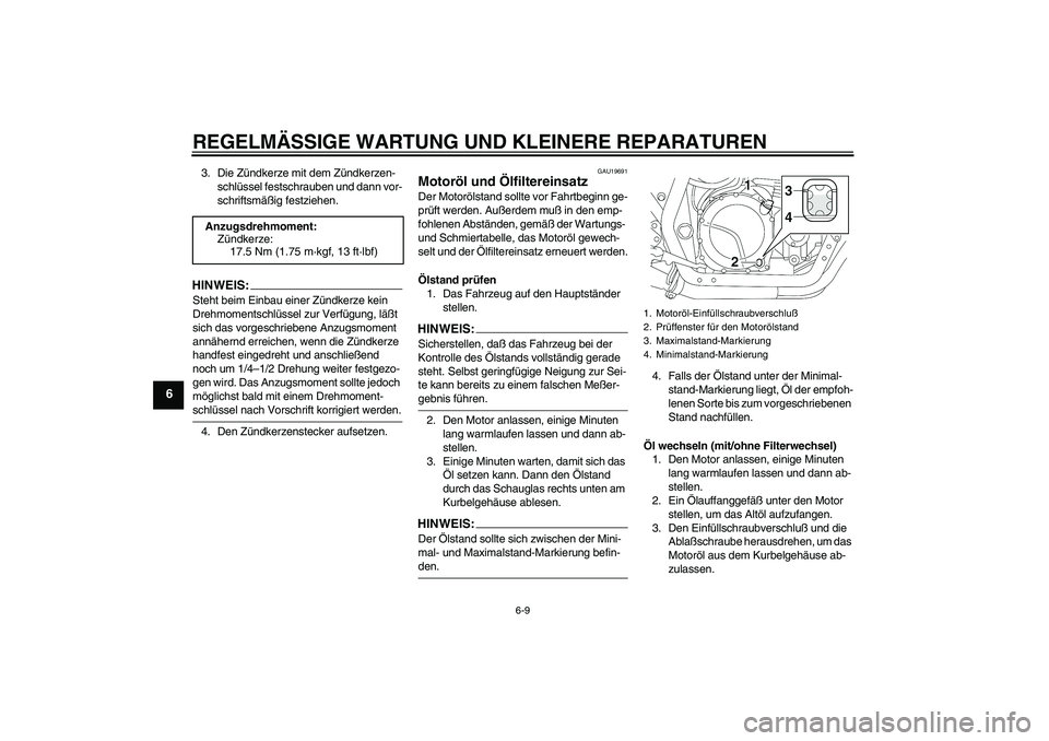 YAMAHA XJR 1300 2005  Betriebsanleitungen (in German) REGELMÄSSIGE WARTUNG UND KLEINERE REPARATUREN
6-9
6
3. Die Zündkerze mit dem Zündkerzen-
schlüssel festschrauben und dann vor-
schriftsmäßig festziehen.HINWEIS:Steht beim Einbau einer Zündkerze