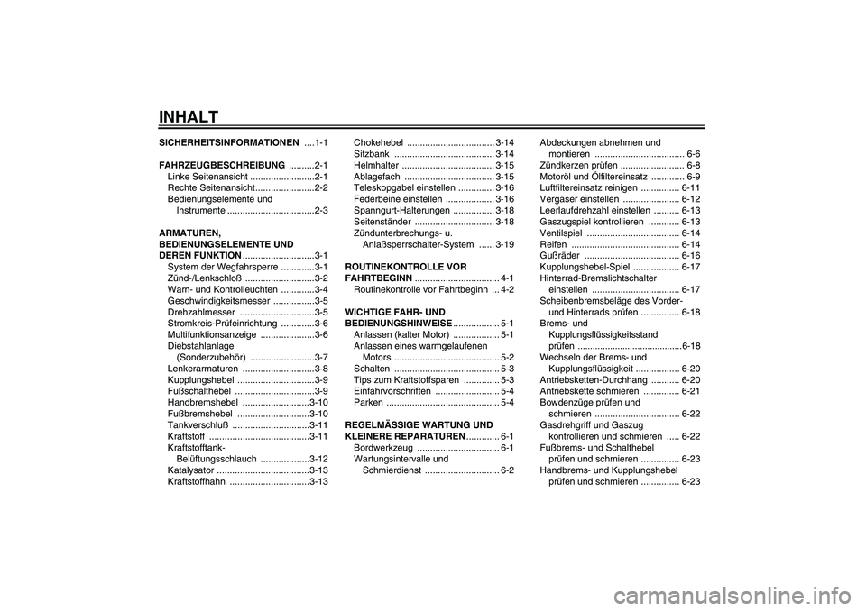 YAMAHA XJR 1300 2005 Betriebsanleitungen (in German) INHALTSICHERHEITSINFORMATIONEN ....1-1
FAHRZEUGBESCHREIBUNG ..........2-1
Linke Seitenansicht .........................2-1
Rechte Seitenansicht.......................2-2
Bedienungselemente und
Instru YAMAHA XJR 1300 2005 Betriebsanleitungen (in German) INHALTSICHERHEITSINFORMATIONEN ....1-1
FAHRZEUGBESCHREIBUNG ..........2-1
Linke Seitenansicht .........................2-1
Rechte Seitenansicht.......................2-2
Bedienungselemente und
Instru