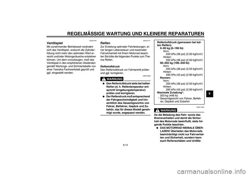 YAMAHA XJR 1300 2005  Betriebsanleitungen (in German) REGELMÄSSIGE WARTUNG UND KLEINERE REPARATUREN
6-14
6
GAU21401
Ventilspiel Mit zunehmender Betriebszeit verändert 
sich das Ventilspiel, wodurch die Zylinder-
füllung nicht mehr den optimalen Wert e