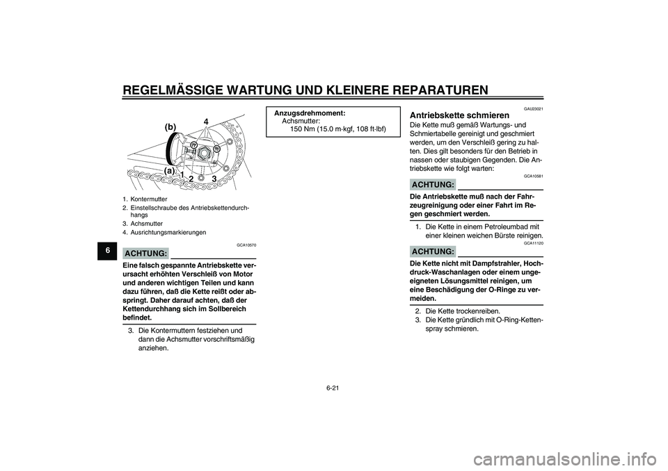 YAMAHA XJR 1300 2005  Betriebsanleitungen (in German) REGELMÄSSIGE WARTUNG UND KLEINERE REPARATUREN
6-21
6
ACHTUNG:
GCA10570
Eine falsch gespannte Antriebskette ver-
ursacht erhöhten Verschleiß von Motor 
und anderen wichtigen Teilen und kann 
dazu f